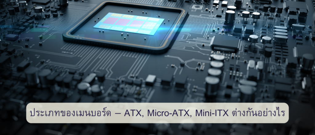 ประเภทของเมนบอร์ด — ATX, Micro-ATX, Mini-ITX ต่างกันอย่างไร