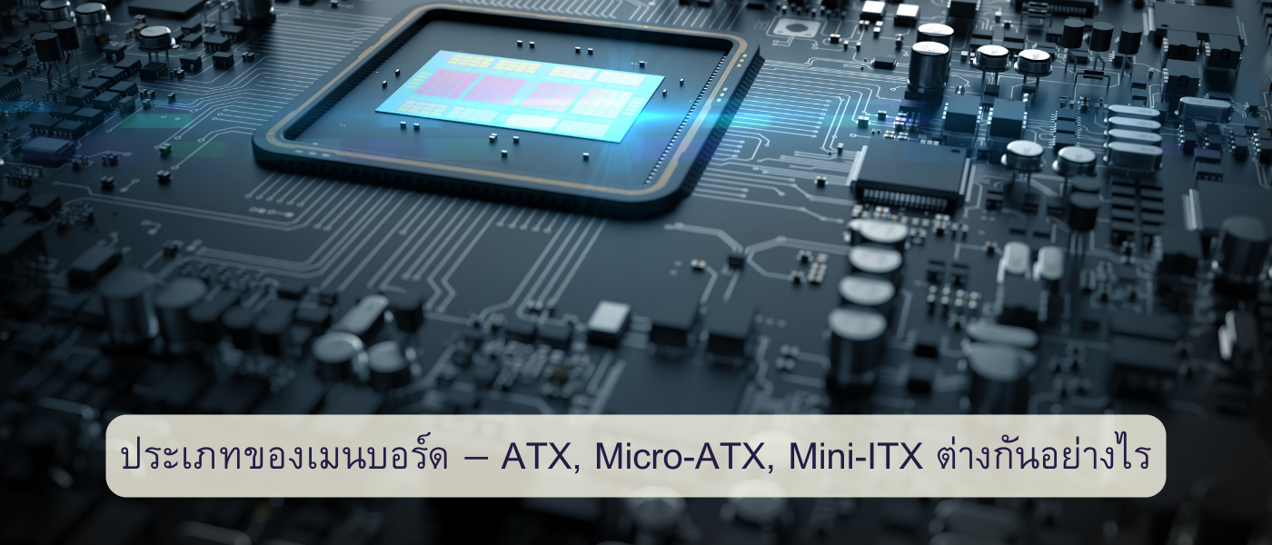 ประเภทของเมนบอร์ด — ATX, Micro-ATX, Mini-ITX ต่างกันอย่างไร